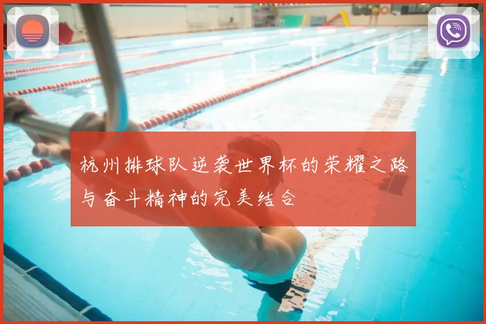 杭州排球队逆袭世界杯的荣耀之路与奋斗精神的完美结合