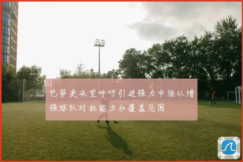 巴萨更衣室呼吁引进强力中场以增强球队对抗能力和覆盖范围