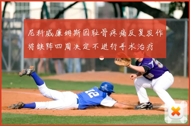 尼科威廉姆斯因耻骨疼痛反复发作将缺阵四周决定不进行手术治疗