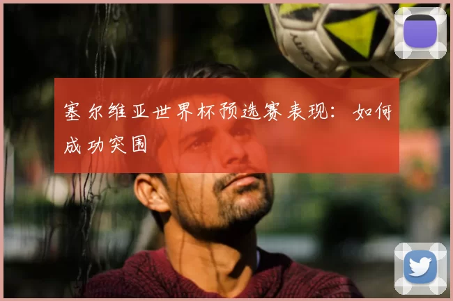 塞尔维亚世界杯预选赛表现:如何成功突围
