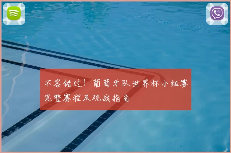 不容错过!葡萄牙队世界杯小组赛完整赛程及观战指南