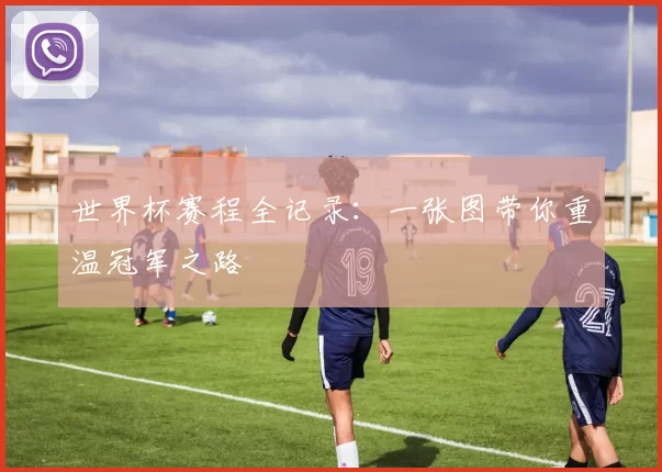 世界杯赛程全记录:一张图带你重温冠军之路