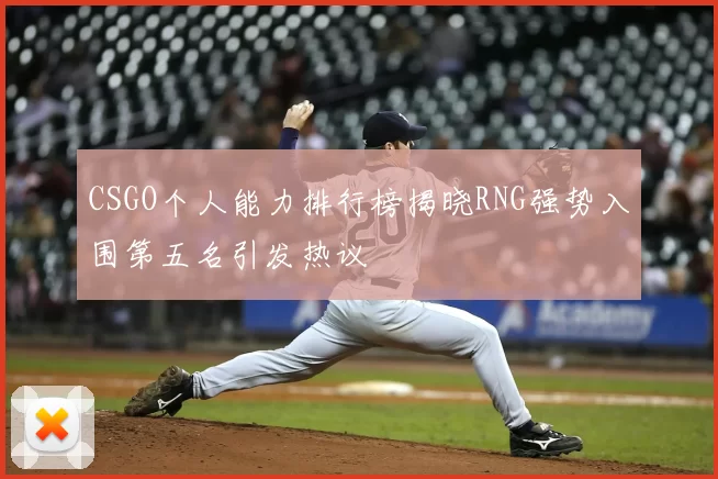 CSGO个人能力排行榜揭晓RNG强势入围第五名引发热议