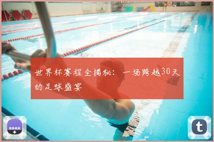 世界杯赛程全揭秘:一场跨越30天的足球盛宴