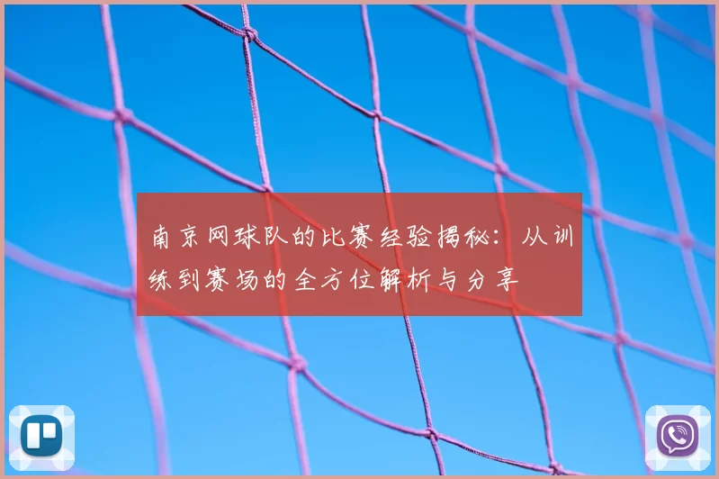南京网球队的比赛经验揭秘:从训练到赛场的全方位解析与分享