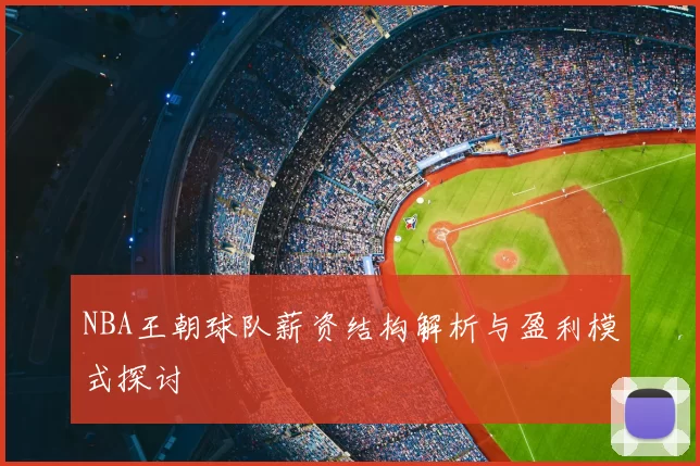 NBA王朝球队薪资结构解析与盈利模式探讨