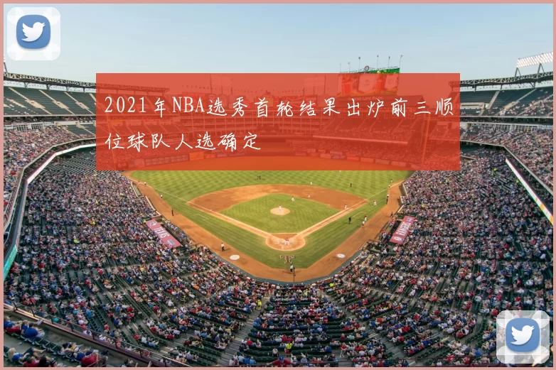 2021年NBA选秀首轮结果出炉前三顺位球队人选确定