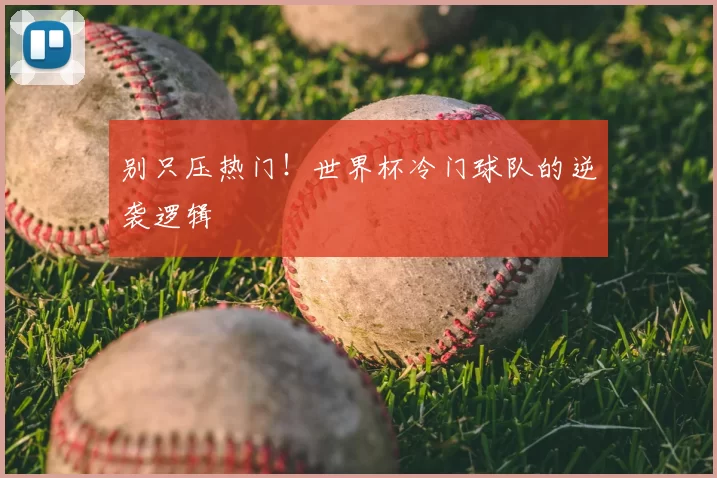 别只压热门!世界杯冷门球队的逆袭逻辑