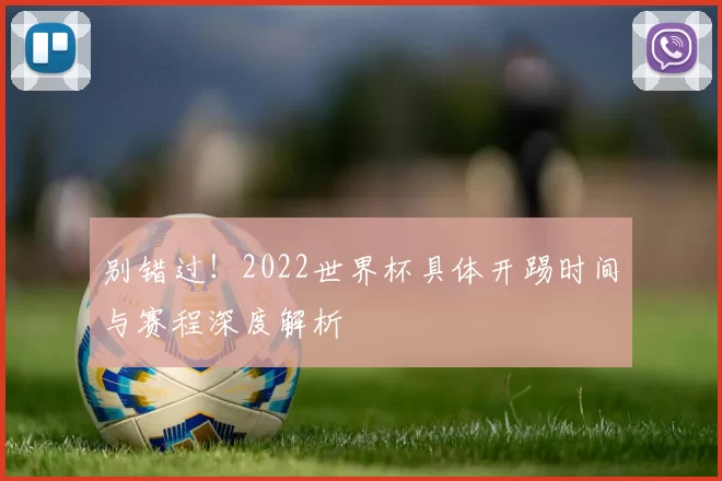 别错过!2022世界杯具体开踢时间与赛程深度解析