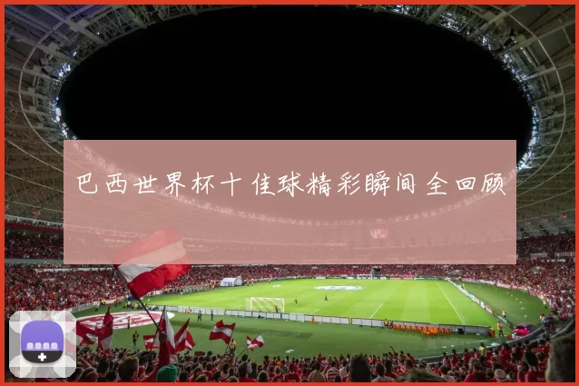 巴西世界杯十佳球精彩瞬间全回顾