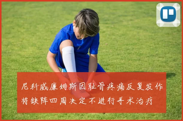 尼科威廉姆斯因耻骨疼痛反复发作将缺阵四周决定不进行手术治疗