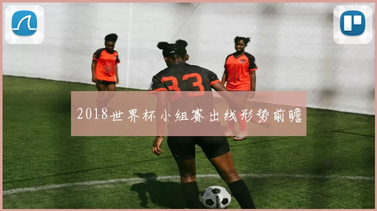 2018世界杯小组赛出线形势前瞻