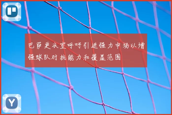 巴萨更衣室呼吁引进强力中场以增强球队对抗能力和覆盖范围